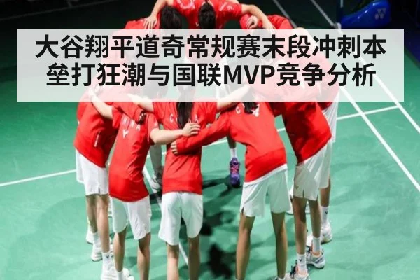 大谷翔平道奇常规赛末段冲刺本垒打狂潮与国联MVP竞争分析