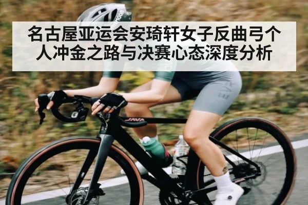 名古屋亚运会安琦轩女子反曲弓个人冲金之路与决赛心态深度分析