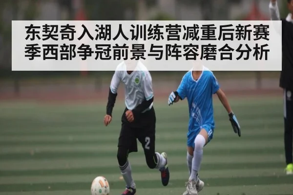 东契奇入湖人训练营减重后新赛季西部争冠前景与阵容磨合分析