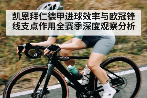 凯恩拜仁德甲进球效率与欧冠锋线支点作用全赛季深度观察分析