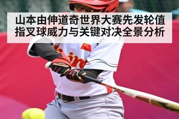 山本由伸道奇世界大赛先发轮值指叉球威力与关键对决全景分析