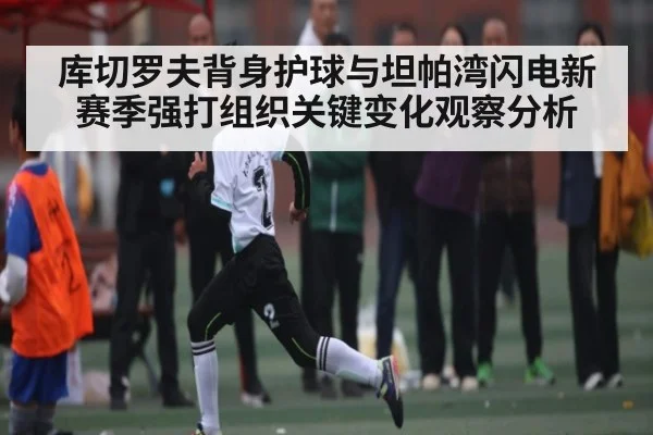 库切罗夫背身护球与坦帕湾闪电新赛季强打组织关键变化观察分析